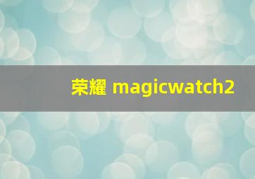 荣耀 magicwatch2